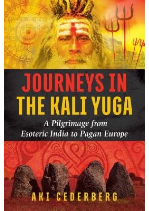 Journeys in the Kali Yuga, A Pilgrimage from Esoteric India to Pagan Europe