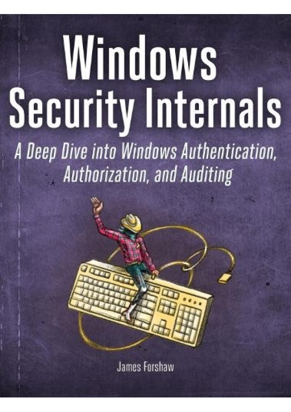Windows Security Internals, A Deep Dive into Windows Authentication, Authorization, and Auditing