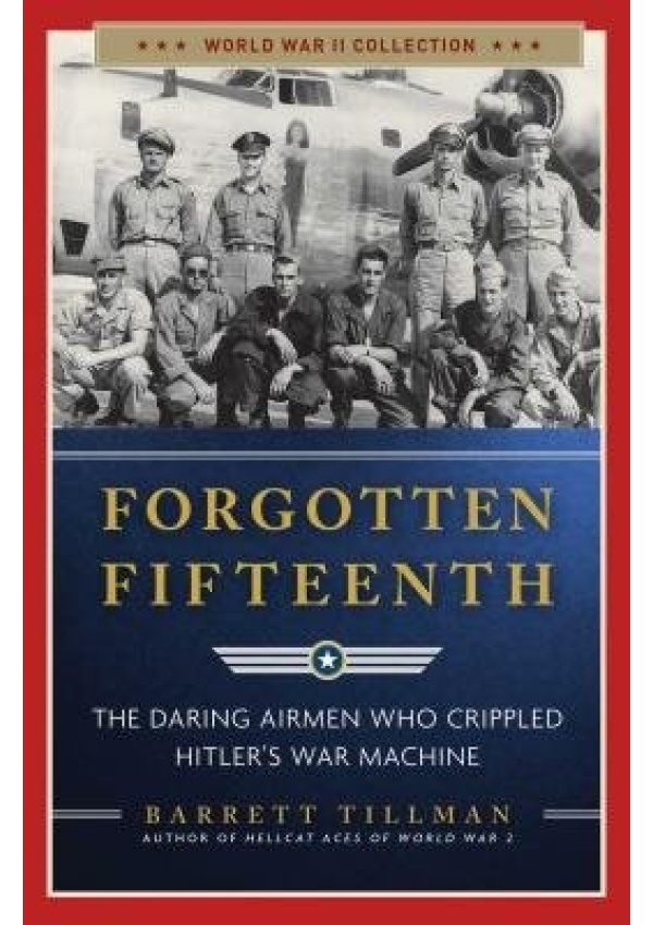 Forgotten Fifteenth, The Daring Airmen Who Crippled Hitler's War Machine