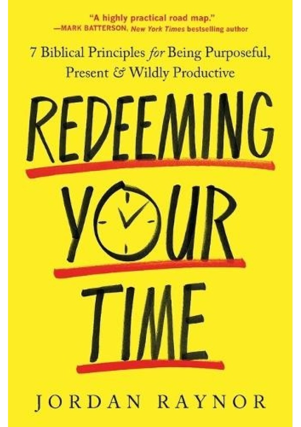 Redeeming Your Time, 7 Biblical Principles for Being Purposeful, Present, and Wildly Productive