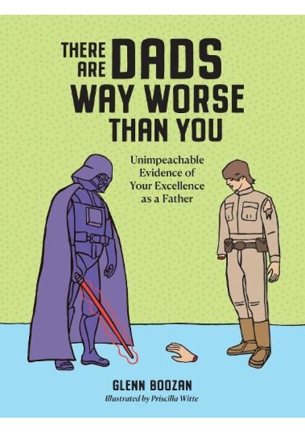 There Are Dads Way Worse Than You, Unimpeachable Evidence of Your Excellence as a Father
