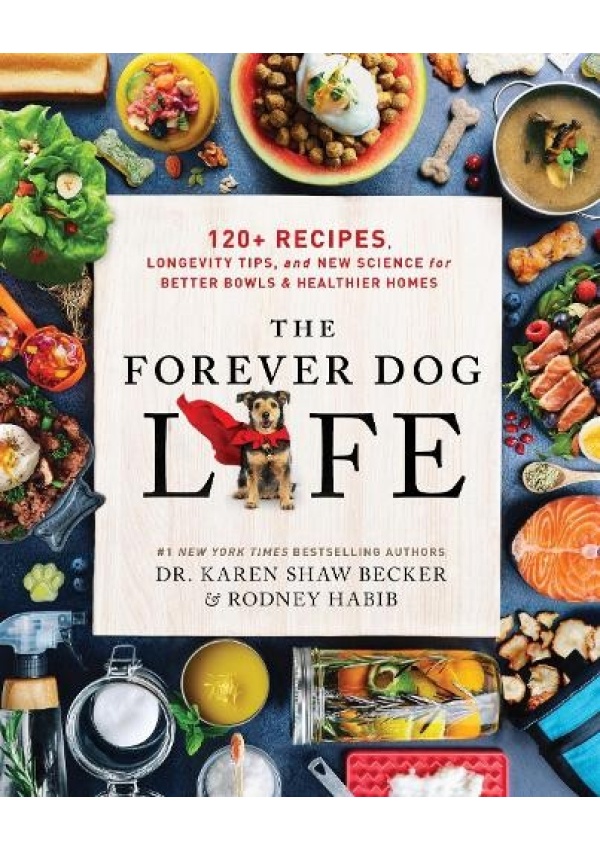 Forever Dog Life, 120+ Recipes, Longevity Tips, and New Science for Better Bowls and Healthier Homes