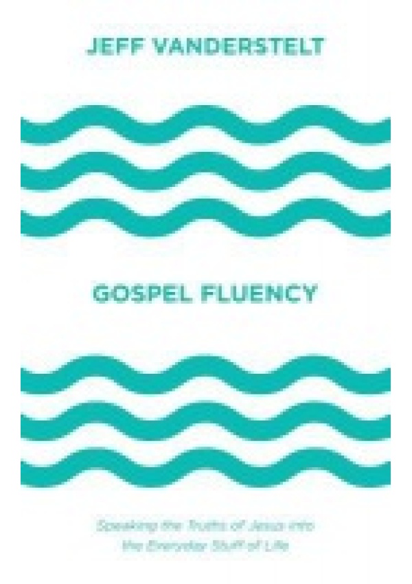 Gospel Fluency, Speaking the Truths of Jesus into the Everyday Stuff of Life
