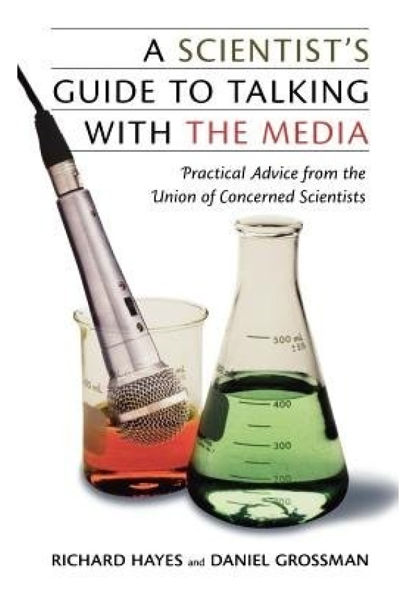 Scientist's Guide To Talking With The Media, Practical Advice from the Union of Concerned Scientists