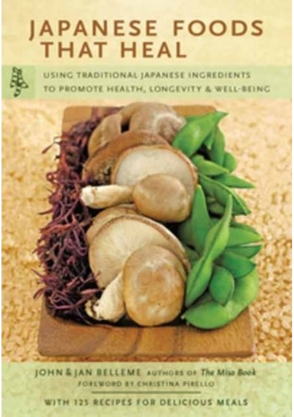 Japanese Foods That Heal, Using Traditional Japanese Ingredients to Promote Health, Longevity, a Well-Being (with 125 recipes)