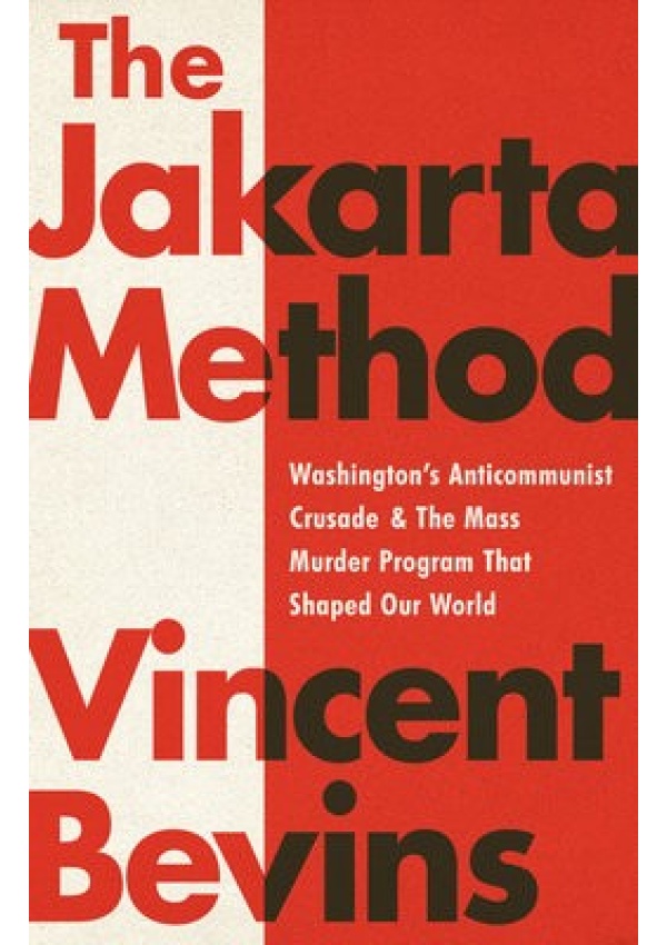 The Jakarta Method, Washington's Anticommunist Crusade and the Mass Murder Program that Shaped Our World