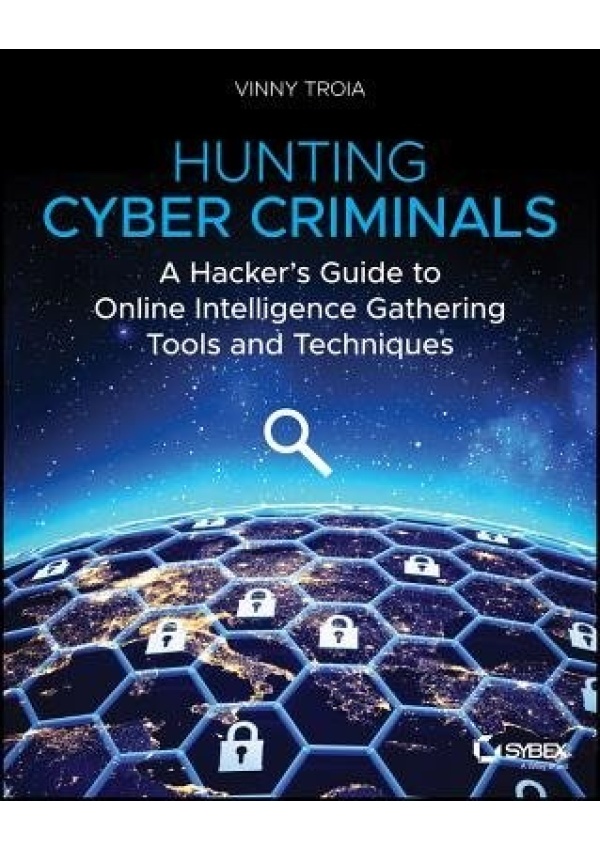 Hunting Cyber Criminals, A Hacker's Guide to Online Intelligence Gathering Tools and Techniques