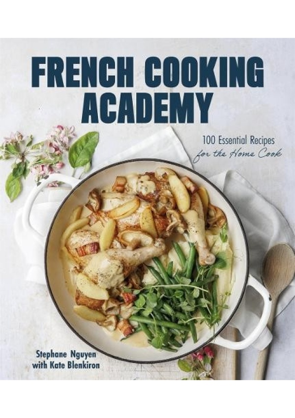 French Cooking Academy: 100 Essential Recipes for the Home Cook
