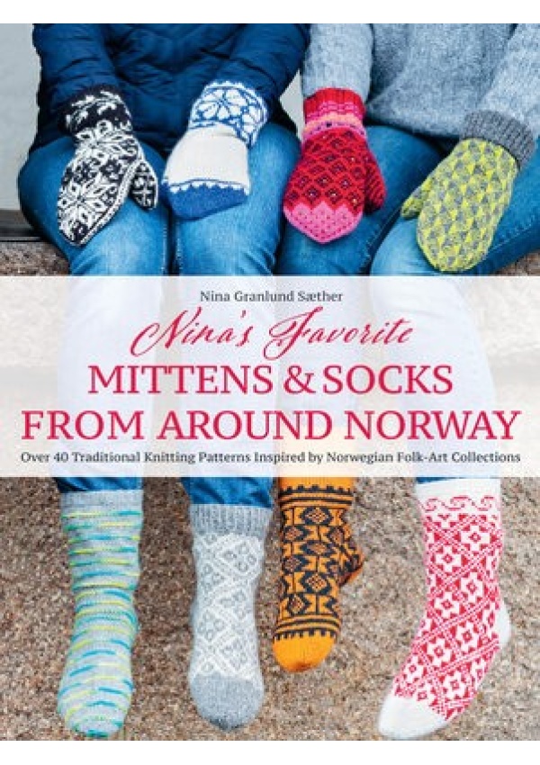 Nina's Favourite Mittens a Socks from Around Norway, Over 40 Traditional Knitting Patterns Inspired by Norwegian Folk-Art Collections