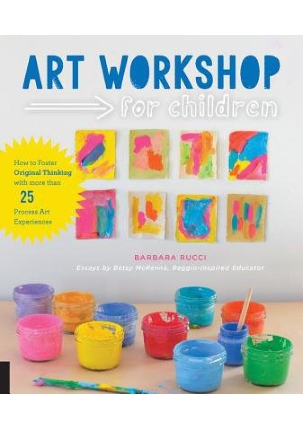 Art Workshop for Children, How to Foster Original Thinking with more than 25 Process Art Experiences