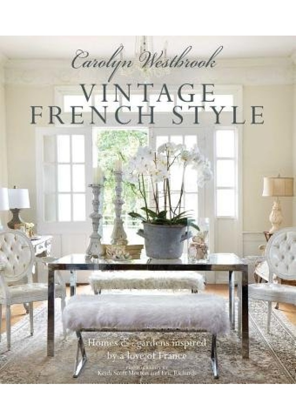 Carolyn Westbrook: Vintage French Style, Homes and Gardens Inspired by a Love of France