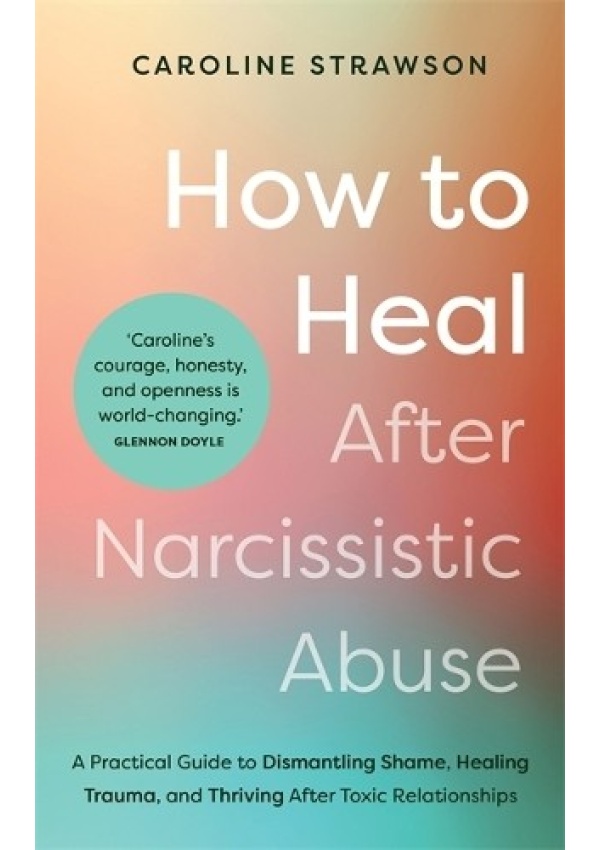 How to Heal After Narcissistic Abuse, A Practical Guide to Dismantling Shame, Healing Trauma, and Thriving After Toxic Relationships