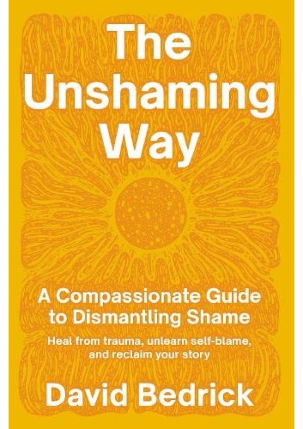 Unshaming Way,  The, A 3-Part Model for Dismantling Shame--Integrate trauma, unlearn self-blame, and reclaim your personal power