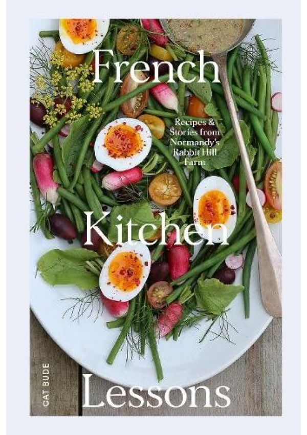 French Kitchen Lessons, Recipes a Stories from Normandy's Rabbit Hill Farm