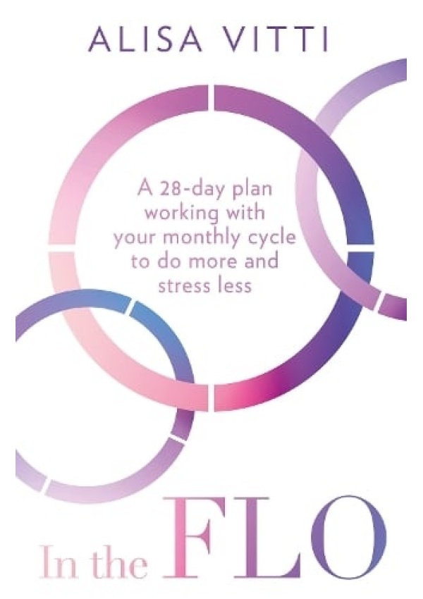 In the FLO, A 28-Day Plan Working with Your Monthly Cycle to Do More and Stress Less