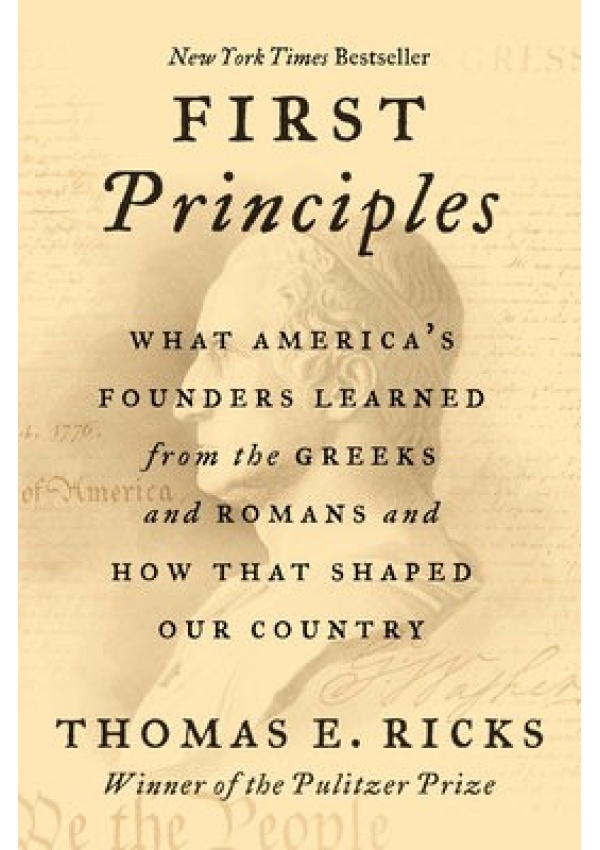 First Principles, What America's Founders Learned from the Greeks and Romans and How That Shaped Our Country