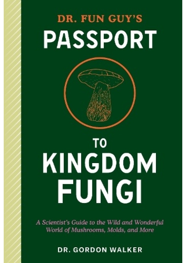 Dr. Fun Guy's Passport to Kingdom Fungi, A Scientist's Guide to the Wild and Wonderful World of Mushrooms, Molds, and More