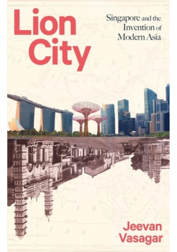 Lion City, Singapore and the Invention of Modern Asia