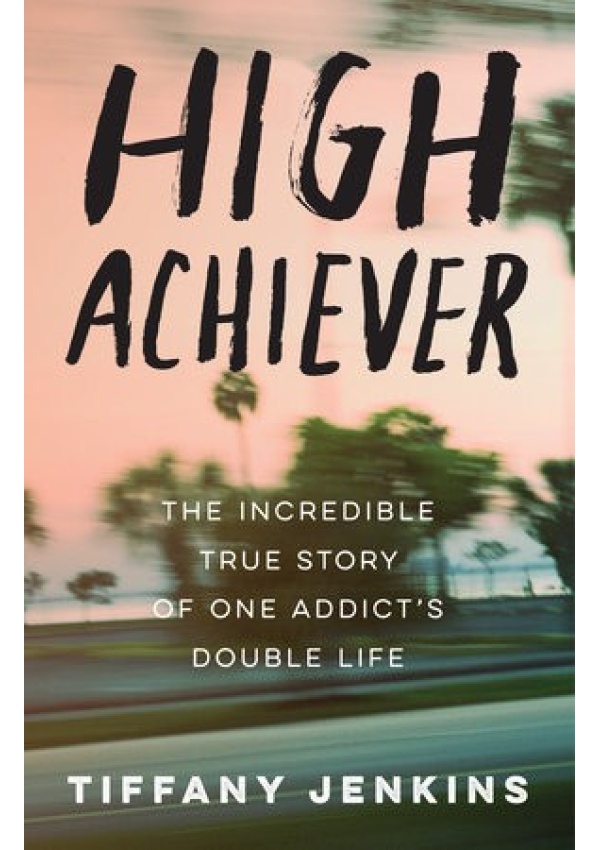 High Achiever, The Incredible True Story of One Addict's Double Life
