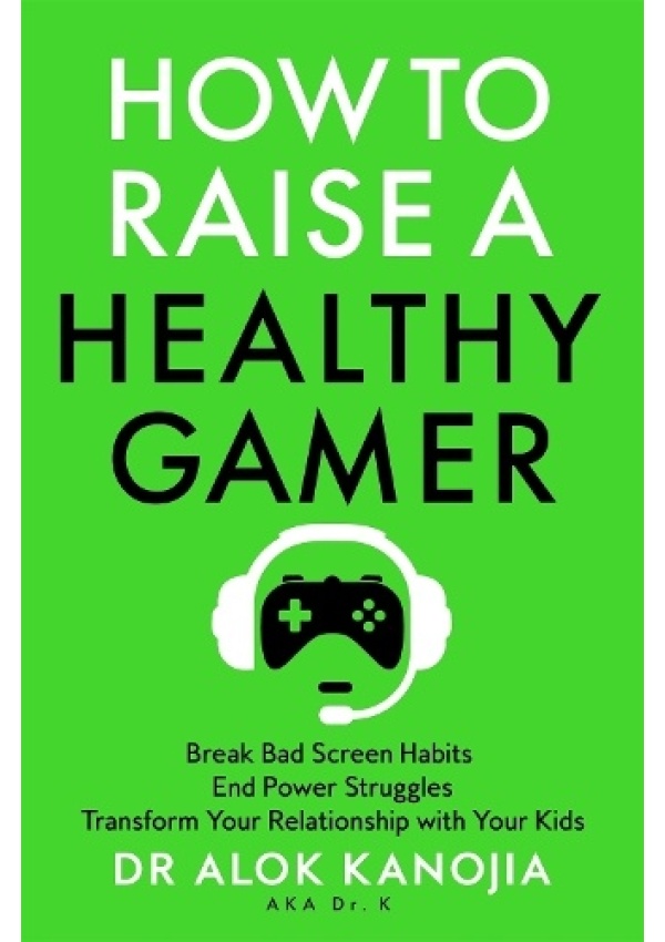How to Raise a Healthy Gamer, Break Bad Screen Habits, End Power Struggles, and Transform Your Relationship with Your Kids