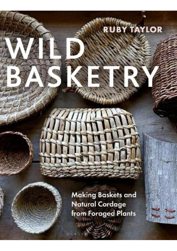 Wild Basketry, Making Baskets and Natural Cordage from Foraged Plants