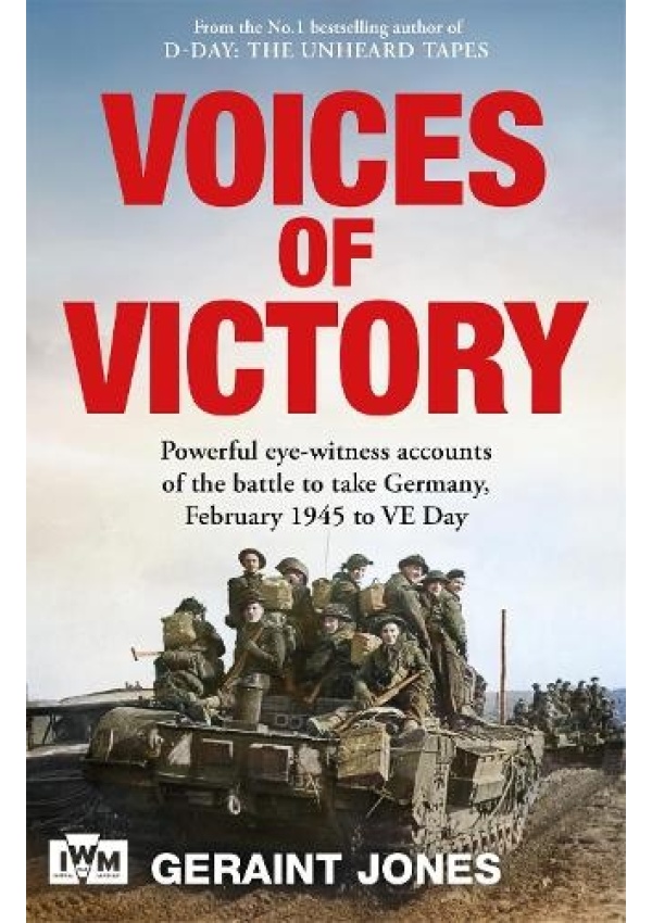 Voices of Victory, Powerful eye-witness accounts of the battle to take Germany, Feb 1945 to VE Day