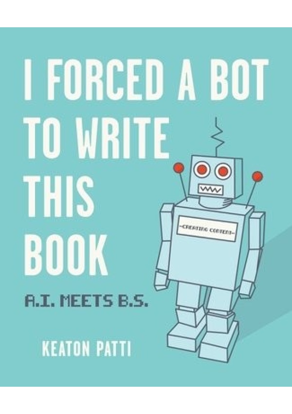 I Forced a Bot to Write This Book, A.I. Meets B.S.