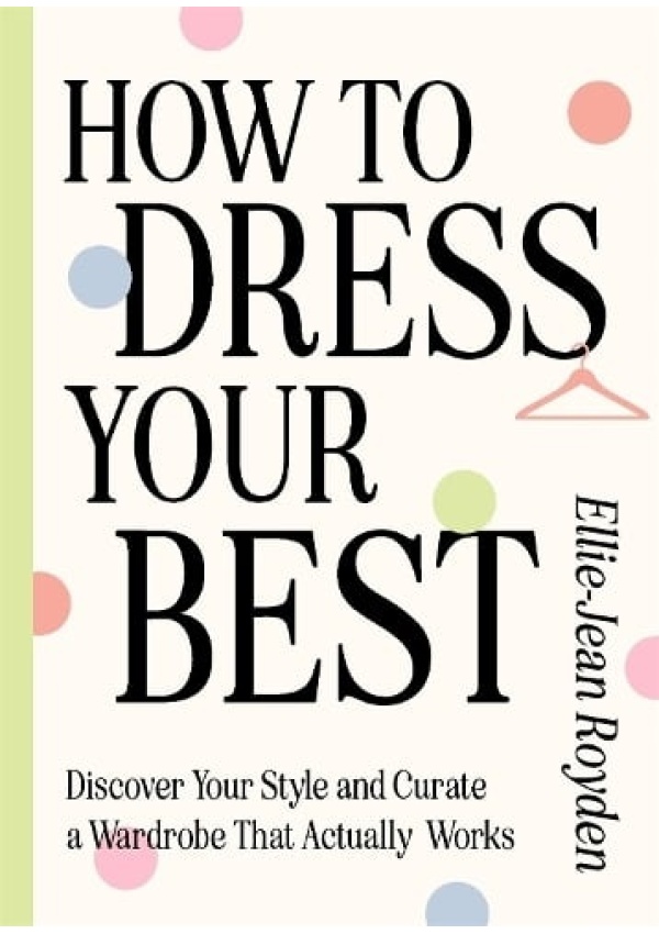 How to Dress Your Best, Discover Your Personal Style and Curate a Wardrobe That Actually Works