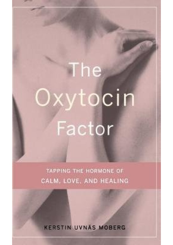Oxytocin Factor, Tapping The Hormone Of Calm, Love, And Healing