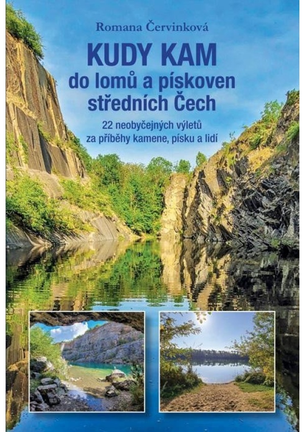 Kudy kam do lomů a pískoven středních Čech - 22 neobyčejných výletů za příběhy kamene, písku a lidí