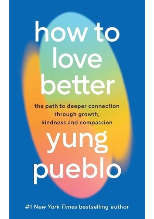 How To Love Better, The Path to Deeper Connection Through Growth, Kindness and Compassion