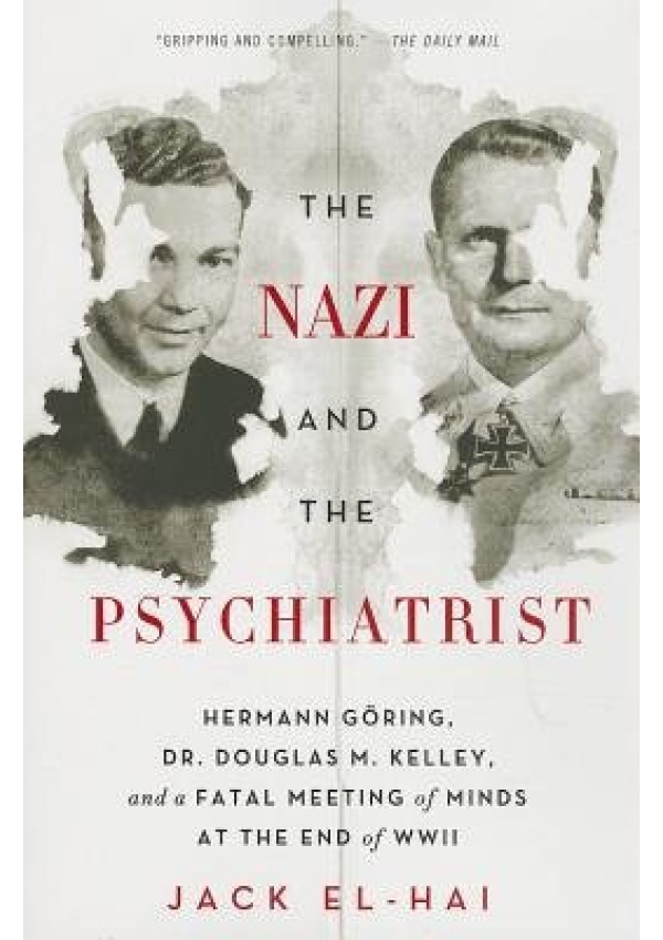 Nazi and the Psychiatrist, Hermann Goring, Dr. Douglas M. Kelley, and a Fatal Meeting of Minds at the End of WWII