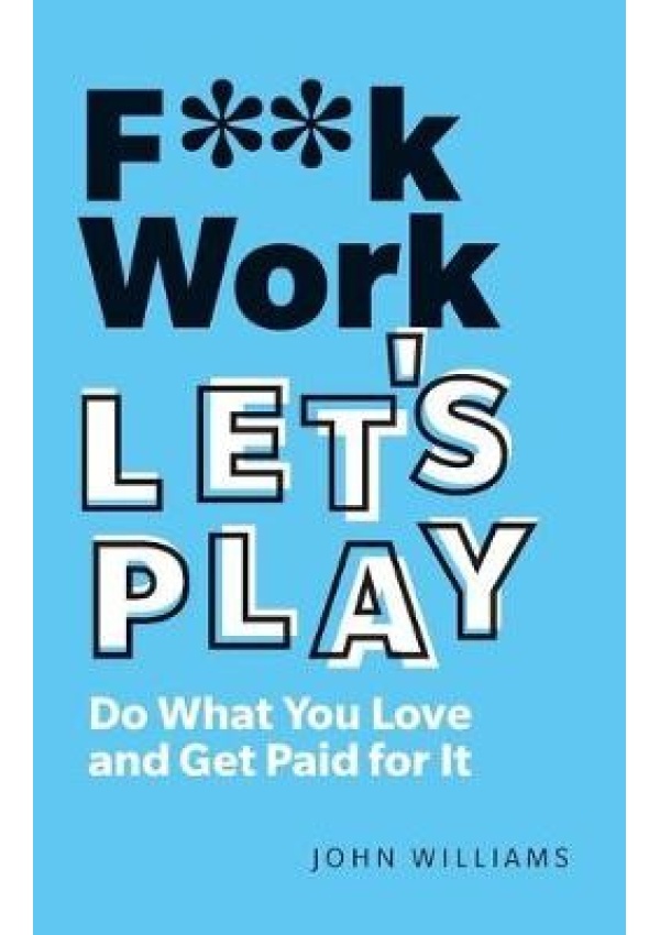 F**k Work, Let's Play, Do What You Love and Get Paid for It