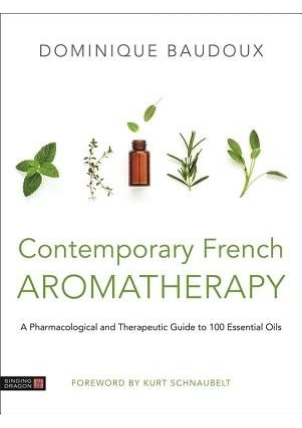 Contemporary French Aromatherapy, A Pharmacological and Therapeutic Guide to 100 Essential Oils