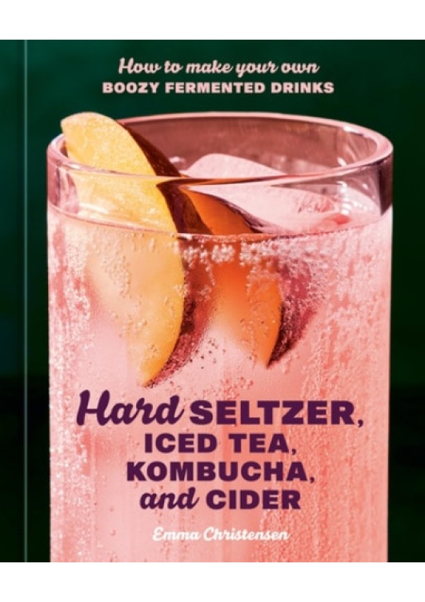 Hard Seltzer, Iced Tea, Kombucha, and Cider, How to Make Your Own Boozy Fermented Drinks