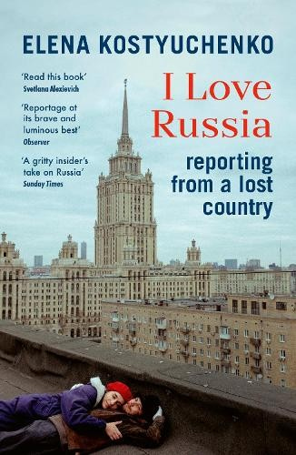 I Love Russia, Reporting from a Lost Country