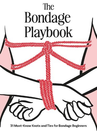 Bondage Playbook, 31 Must-Know Knots and Ties for Bondage Beginners