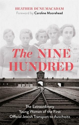 Nine Hundred, The Extraordinary Young Women of the First Official Jewish Transport to Auschwitz