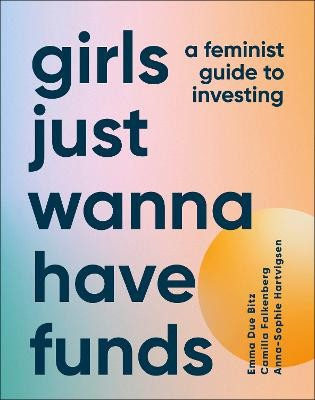 Girls Just Wanna Have Funds, A Feminist Guide to Investing: THE SUNDAY TIMES BESTSELLER
