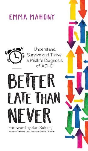 Better Late Than Never, Understand, Survive and Thrive - Midlife ADHD Diagnosis