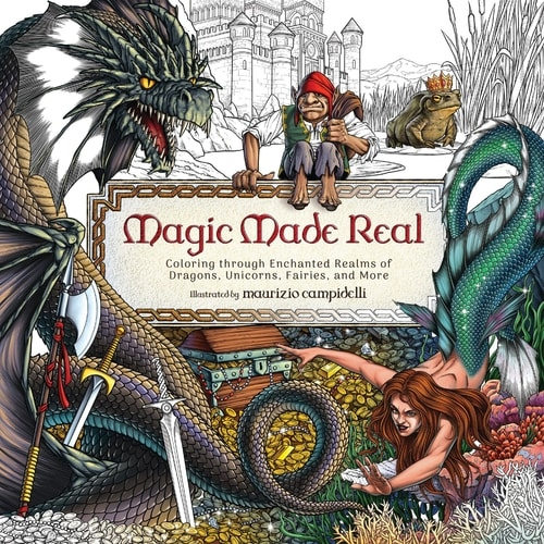 Magic Made Real, Coloring through Enchanted Realms of Dragons, Unicorns, Fairies, and More