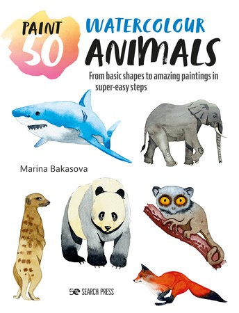 Paint 50: Watercolour Animals, From Basic Shapes to Amazing Paintings in Super-Easy Steps