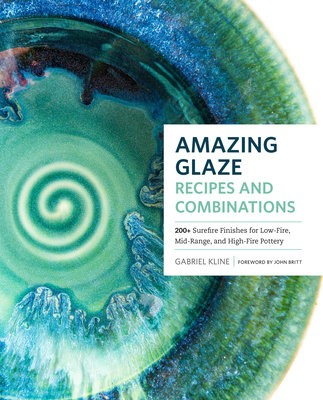 Amazing Glaze Recipes and Combinations, 200+ Surefire Finishes for Low-Fire, Mid-Range, and High-Fire Pottery