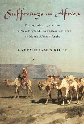 Sufferings in Africa, The Astonishing Account Of A New England Sea Captain Enslaved By North African Arabs