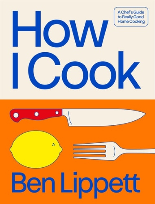 How I Cook, A Chef’s Guide to Really Good Home Cooking