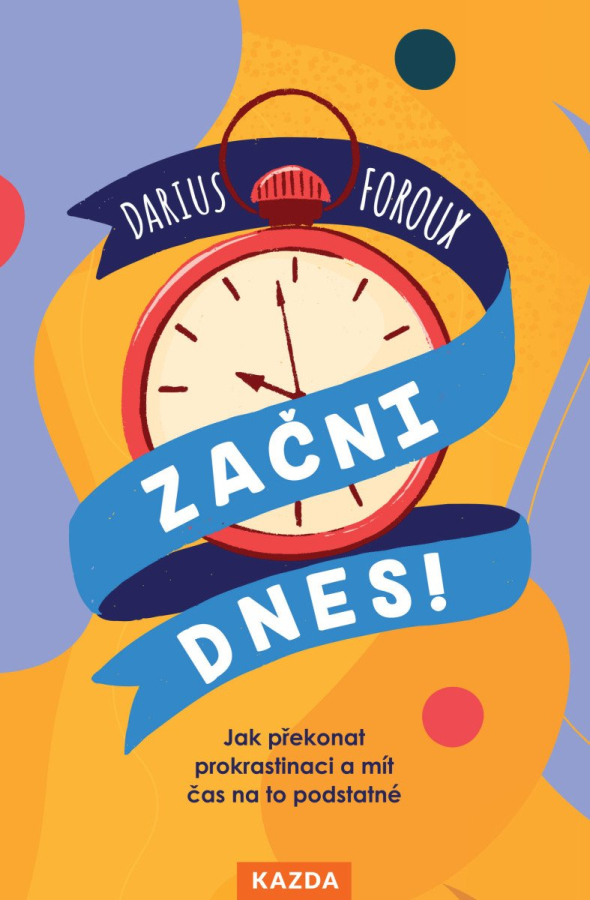 Začni dnes! - Jak překonat prokrastinaci a mít čas na to podstatné