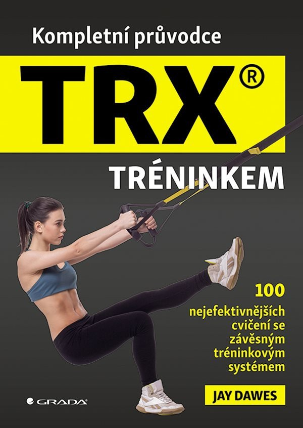 Kompletní průvodce TRX® tréninkem - 100 nejefektivnějších cvičení se závěsným tréninkovým systémem