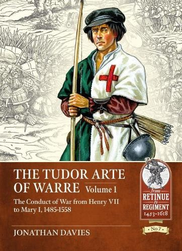 Tudor Arte of Warre Volume 1, The Conduct of War from Henry VII to Mary I, 1485-1558