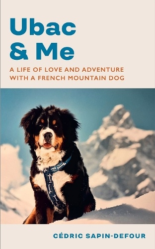 Ubac and Me, A Life of Love and Adventure With a French Mountain Dog