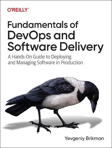 Fundamentals of DevOps and Software Delivery, A Hands-On Guide to Deploying and Managing Software in Production